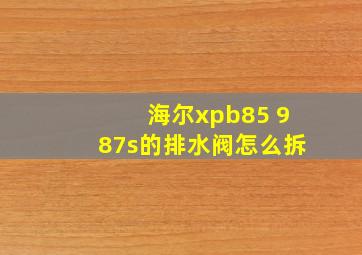 海尔xpb85 987s的排水阀怎么拆